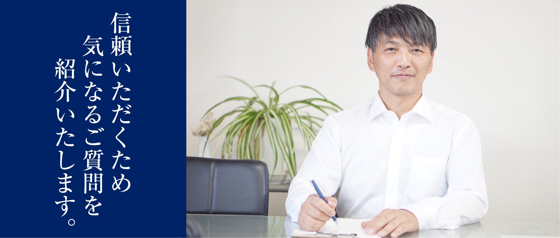 信頼いただくため気になるご質問を紹介いたします。